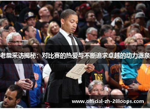 老詹采访揭秘:对比赛的热爱与不断追求卓越的动力源泉 老詹采访揭秘:对比赛的热爱与不断追求卓越的动力源泉