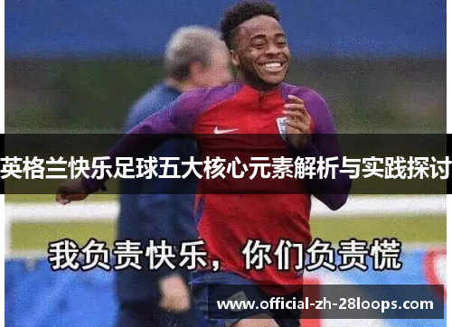 英格兰快乐足球五大核心元素解析与实践探讨 英格兰快乐足球五大核心元素解析与实践探讨
