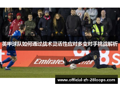 英甲球队如何通过战术灵活性应对多变对手挑战解析