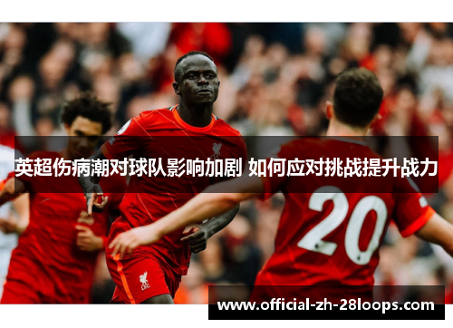 英超伤病潮对球队影响加剧 如何应对挑战提升战力