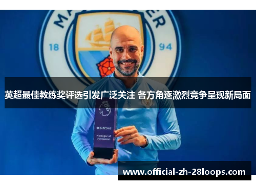 英超最佳教练奖评选引发广泛关注 各方角逐激烈竞争呈现新局面
