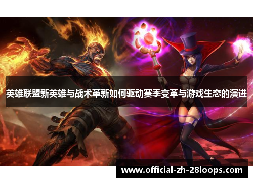 英雄联盟新英雄与战术革新如何驱动赛季变革与游戏生态的演进 英雄联盟新英雄与战术革新如何驱动赛季变革与游戏生态的演进