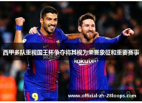 西甲多队重视国王杯争夺将其视为荣誉象征和重要赛事 西甲多队重视国王杯争夺将其视为荣誉象征和重要赛事