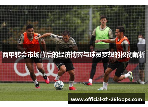 西甲转会市场背后的经济博弈与球员梦想的权衡解析