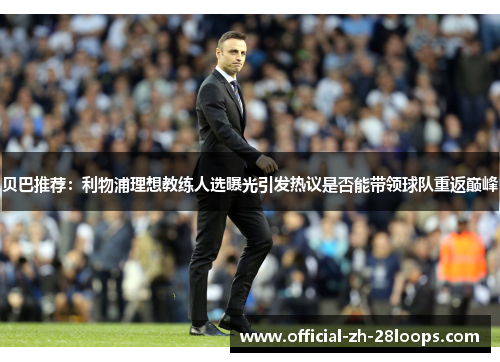 贝巴推荐：利物浦理想教练人选曝光引发热议是否能带领球队重返巅峰