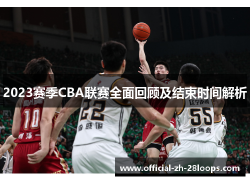 2023赛季CBA联赛全面回顾及结束时间解析 2023赛季CBA联赛全面回顾及结束时间解析
