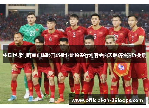 中国足球何时真正崛起并跻身亚洲顶尖行列的全面关键路径探析要素