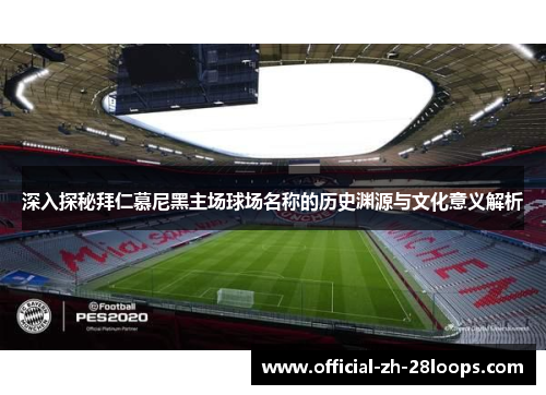 深入探秘拜仁慕尼黑主场球场名称的历史渊源与文化意义解析 深入探秘拜仁慕尼黑主场球场名称的历史渊源与文化意义解析