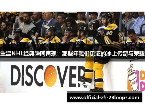 重温NHL经典瞬间再现:那些年我们见证的冰上传奇与荣耀 重温NHL经典瞬间再现:那些年我们见证的冰上传奇与荣耀