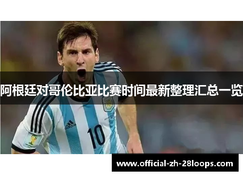 阿根廷对哥伦比亚比赛时间最新整理汇总一览