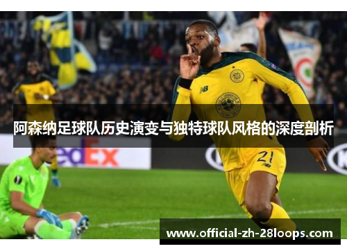 阿森纳足球队历史演变与独特球队风格的深度剖析