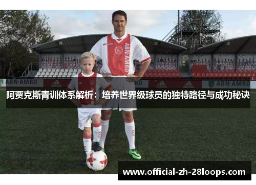 阿贾克斯青训体系解析:培养世界级球员的独特路径与成功秘诀 阿贾克斯青训体系解析:培养世界级球员的独特路径与成功秘诀