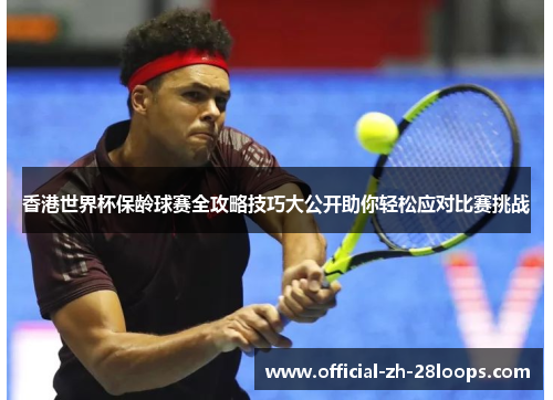 香港世界杯保龄球赛全攻略技巧大公开助你轻松应对比赛挑战