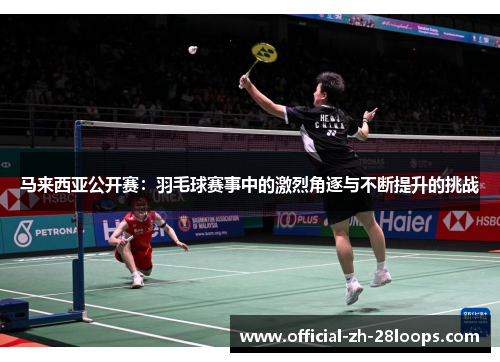 马来西亚公开赛：羽毛球赛事中的激烈角逐与不断提升的挑战