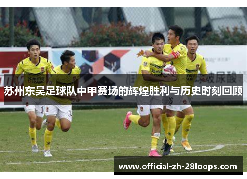 苏州东吴足球队中甲赛场的辉煌胜利与历史时刻回顾