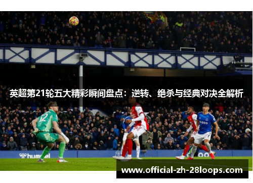 英超第21轮五大精彩瞬间盘点：逆转、绝杀与经典对决全解析