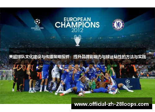英超球队文化建设与传播策略探析：提升品牌影响力与球迷粘性的方法与实践