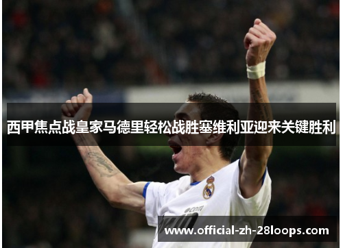 西甲焦点战皇家马德里轻松战胜塞维利亚迎来关键胜利