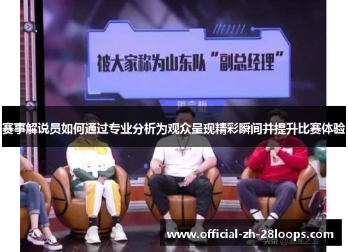 赛事解说员如何通过专业分析为观众呈现精彩瞬间并提升比赛体验
