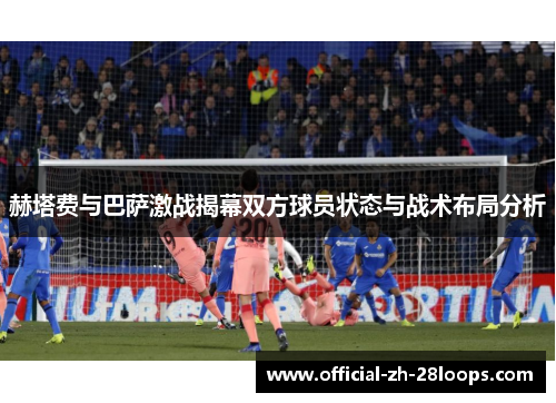 赫塔费与巴萨激战揭幕双方球员状态与战术布局分析