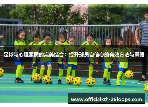 足球与心理素质的完美结合：提升球员自信心的有效方法与策略