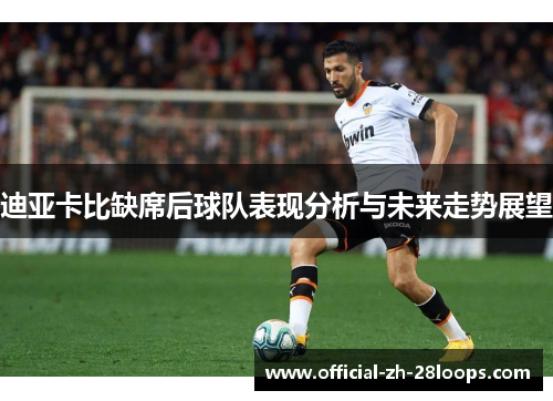 迪亚卡比缺席后球队表现分析与未来走势展望