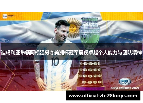 迪玛利亚带领阿根廷勇夺美洲杯冠军展现卓越个人能力与团队精神