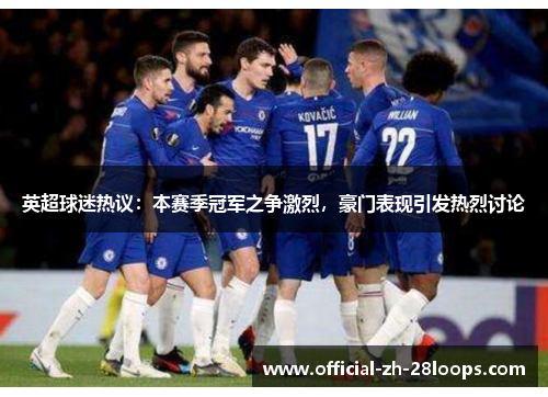 英超球迷热议：本赛季冠军之争激烈，豪门表现引发热烈讨论