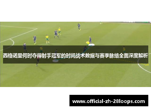 西格诺里何时夺得射手冠军的时间战术数据与赛季脉络全面深度解析