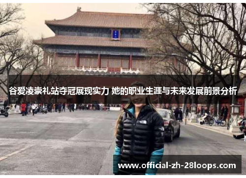 谷爱凌崇礼站夺冠展现实力 她的职业生涯与未来发展前景分析