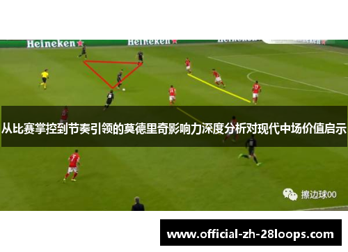 从比赛掌控到节奏引领的莫德里奇影响力深度分析对现代中场价值启示