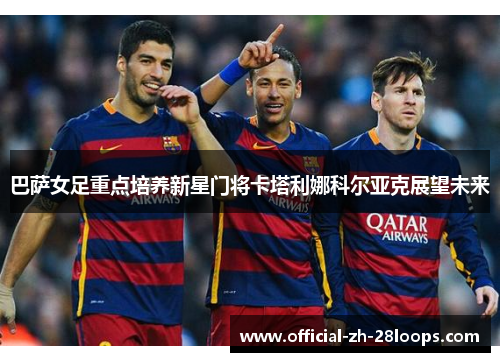 巴萨女足重点培养新星门将卡塔利娜科尔亚克展望未来