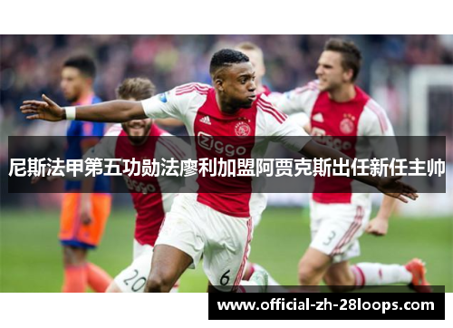 尼斯法甲第五功勋法廖利加盟阿贾克斯出任新任主帅