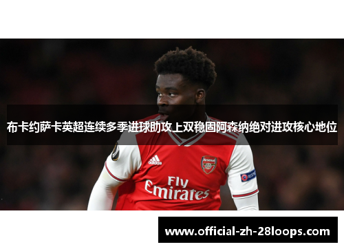 布卡约萨卡英超连续多季进球助攻上双稳固阿森纳绝对进攻核心地位
