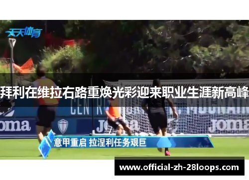 拜利在维拉右路重焕光彩迎来职业生涯新高峰