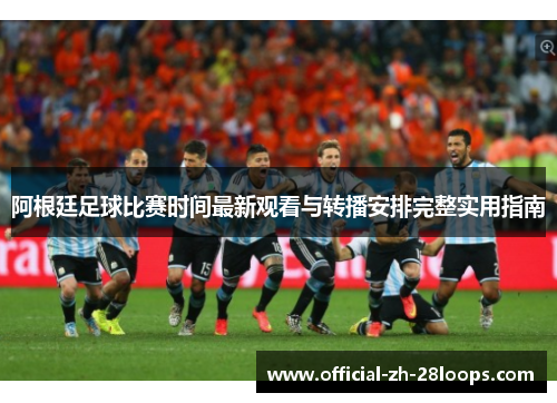 阿根廷足球比赛时间最新观看与转播安排完整实用指南
