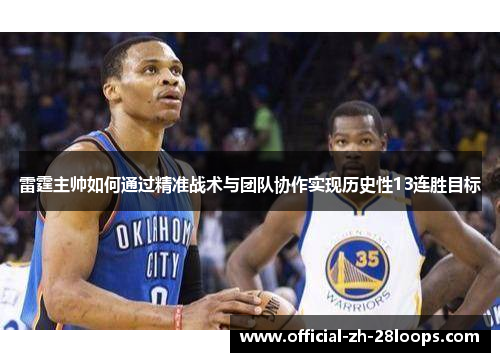 雷霆主帅如何通过精准战术与团队协作实现历史性13连胜目标